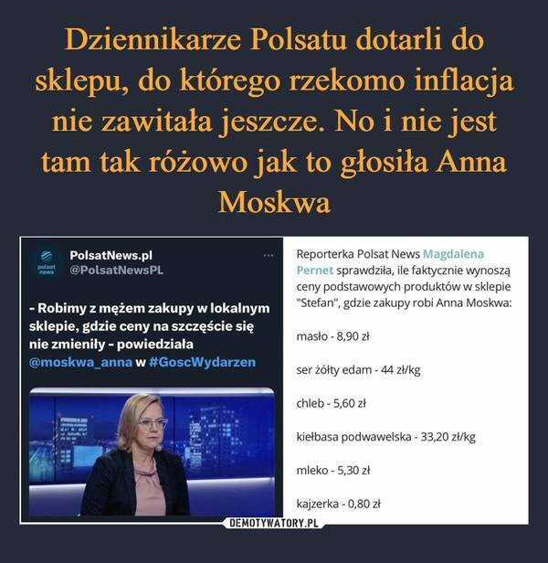 
    Dziennikarze Polsatu dotarli do sklepu, do którego rzekomo inflacja nie zawitała jeszcze. No i nie jest tam tak różowo jak to głosiła Anna Moskwa