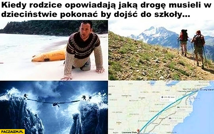 
    Kiedy rodzice opowiadają jaką drogę musieli w dzieciństwie pokonać by dojść do szkoły