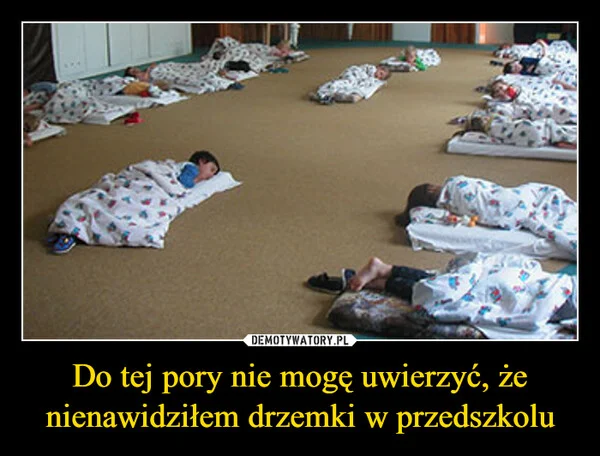 
    Do tej pory nie mogę uwierzyć, że nienawidziłem drzemki w przedszkolu