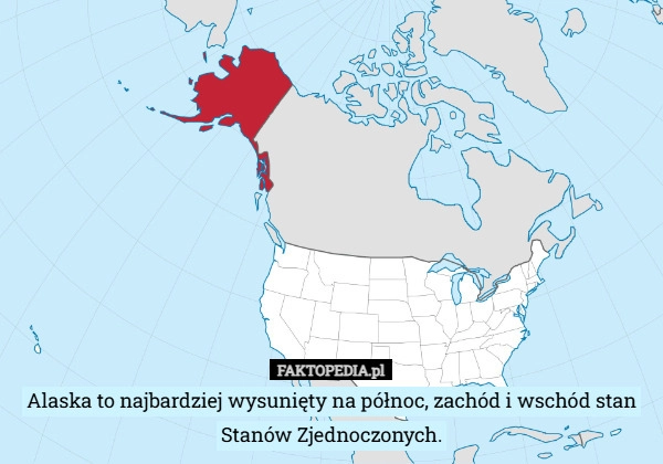 
    Alaska to najbardziej wysunięty na północ, zachód i wschód stan Stanów Zjednoczonych.