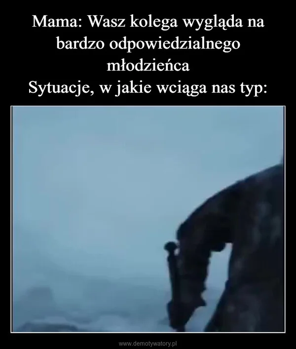 
    Mama: Wasz kolega wygląda na bardzo odpowiedzialnego młodzieńca Sytuacje, w jakie wciąga nas typ: