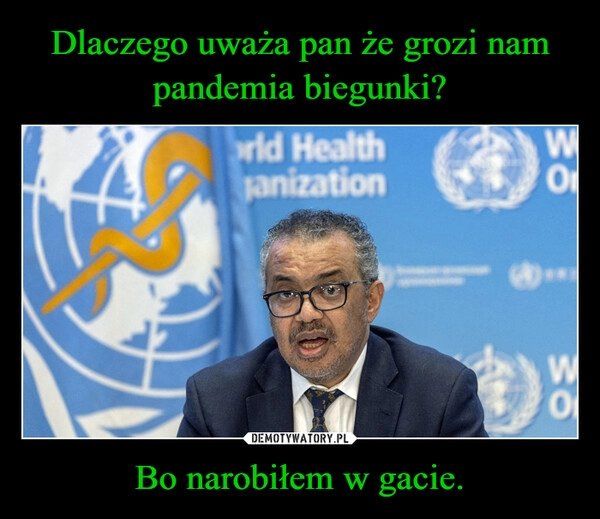 
    Dlaczego uważa pan że grozi nam pandemia biegunki? Bo narobiłem w gacie.