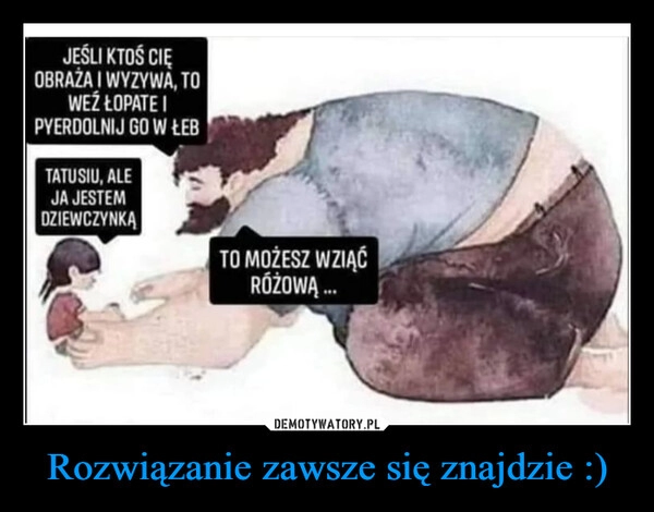 
    
Rozwiązanie zawsze się znajdzie :) 