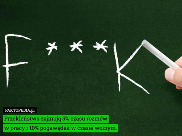 
    Przekleństwa zajmują 5% czasu rozmów
w pracy i 10% pogawędek w czasie wolnym.