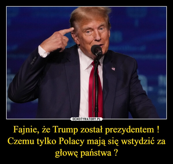 
    Fajnie, że Trump został prezydentem ! Czemu tylko Polacy mają się wstydzić za głowę państwa ?