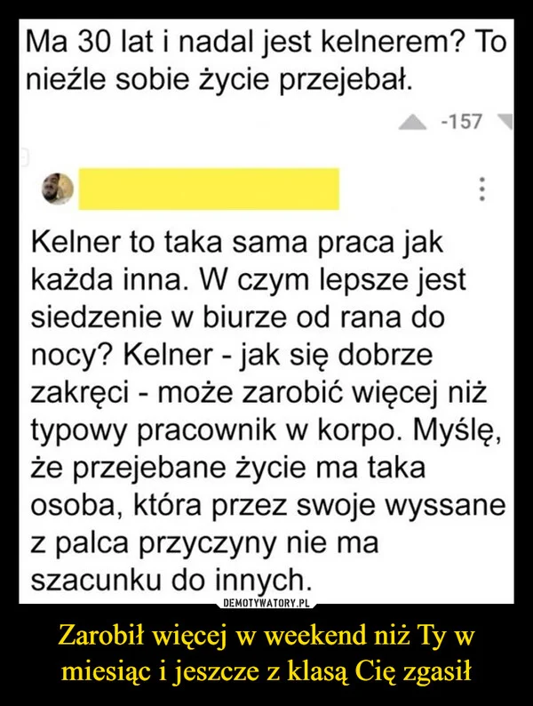 
    Zarobił więcej w weekend niż Ty w miesiąc i jeszcze z klasą Cię zgasił