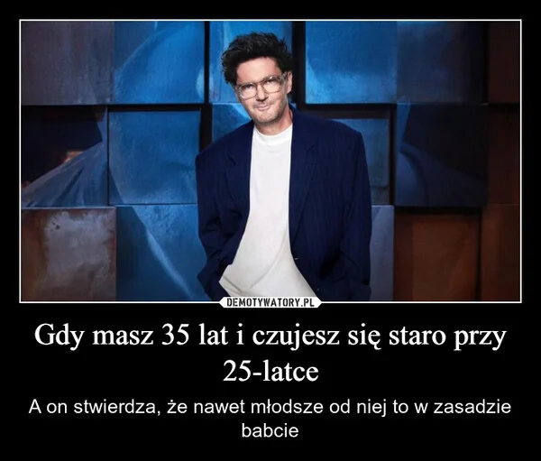 
    Gdy masz 35 lat i czujesz się staro przy 25-latce