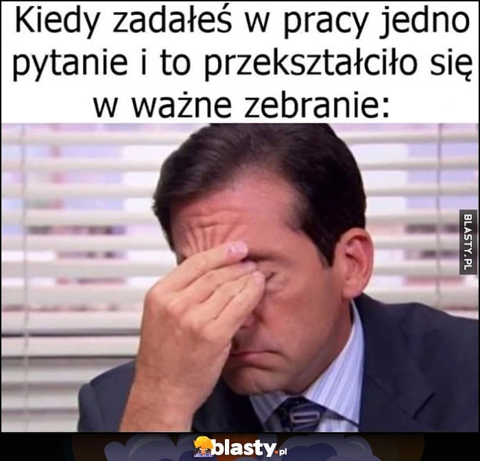 
    Kiedy zadałeś w pracy jedno pytanie i to przekształciło się w ważne zebranie Michael Scott The Office