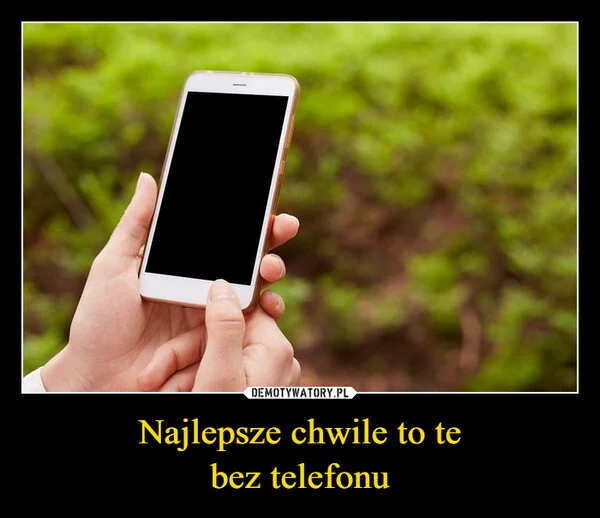 
    Najlepsze chwile to te bez telefonu