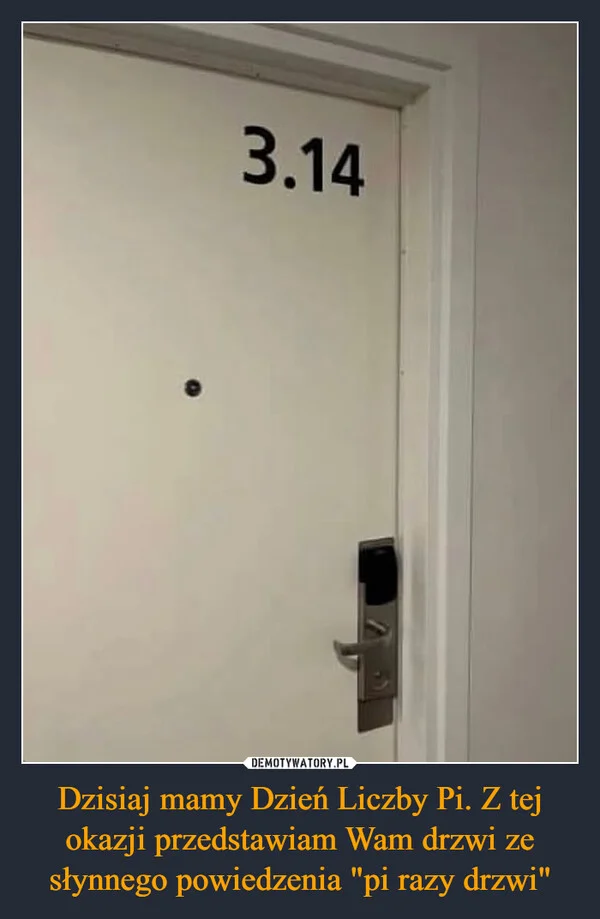
    Dzisiaj mamy Dzień Liczby Pi. Z tej okazji przedstawiam Wam drzwi ze słynnego powiedzenia 