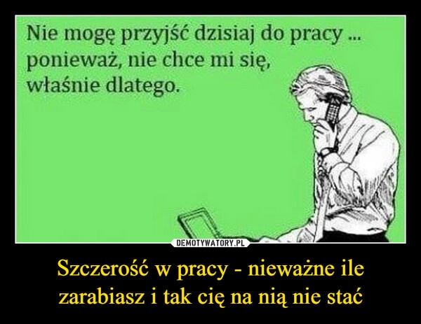 
    Szczerość w pracy - nieważne ile zarabiasz i tak cię na nią nie stać