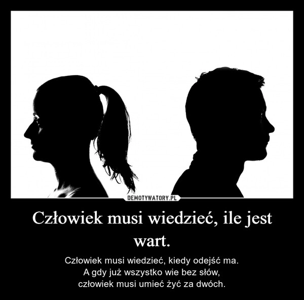 
    Człowiek musi wiedzieć, ile jest wart.