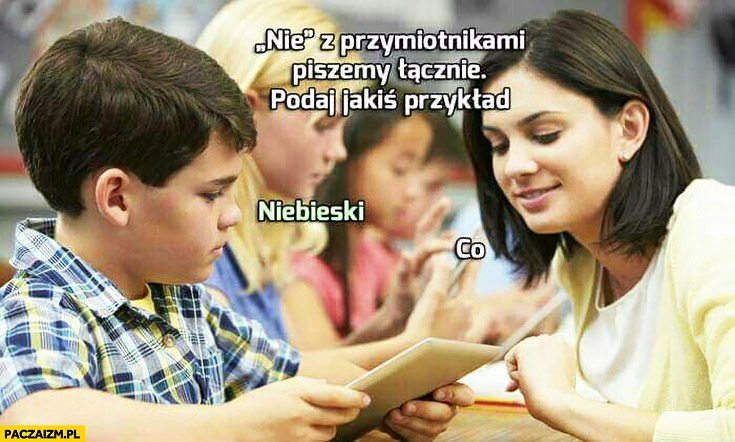 
    Nie z przymiotnikami piszemy łącznie, podaj jakiś przykład niebieski co dziecko nauczycielka