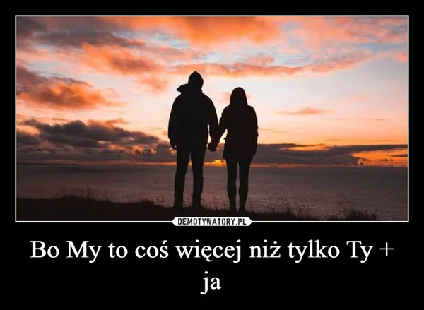 
    Bo My to coś więcej niż tylko Ty + ja