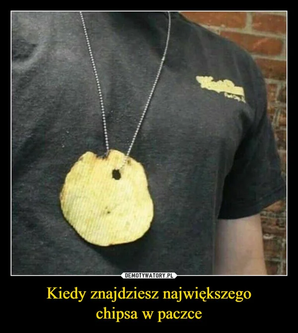 
    Kiedy znajdziesz największego chipsa w paczce