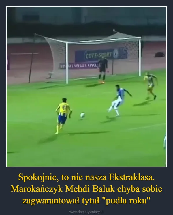 
    Spokojnie, to nie nasza Ekstraklasa. Marokańczyk Mehdi Baluk chyba sobie zagwarantował tytuł 