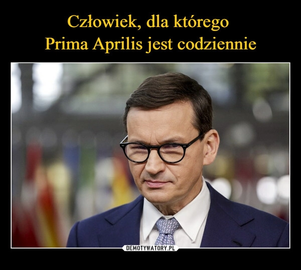 
    Człowiek, dla którego 
Prima Aprilis jest codziennie