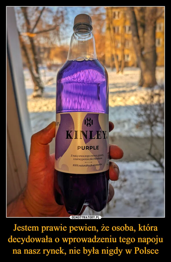 
    Jestem prawie pewien, że osoba, która decydowała o wprowadzeniu tego napoju na nasz rynek, nie była nigdy w Polsce