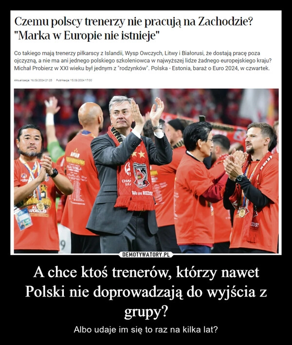 
    A chce ktoś trenerów, którzy nawet Polski nie doprowadzają do wyjścia z grupy?