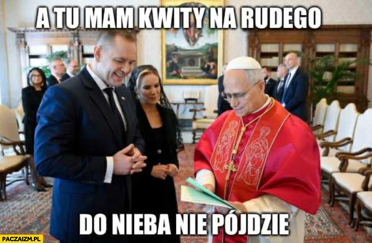 
    Nawrocki do papieża a tu mam kwity na Rudego, do nieba nie pójdzie