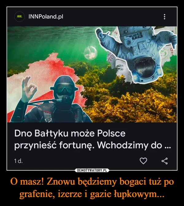 
    O masz! Znowu będziemy bogaci tuż po grafenie, izerze i gazie łupkowym...