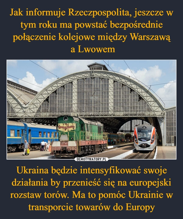 
    Jak informuje Rzeczpospolita, jeszcze w tym roku ma powstać bezpośrednie połączenie kolejowe między Warszawą
 a Lwowem Ukraina będzie intensyfikować swoje działania by przenieść się na europejski rozstaw torów. Ma to pomóc Ukrainie w transporcie towarów do Europy