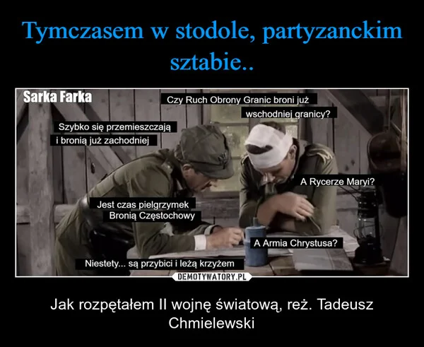 
    Tymczasem w stodole, partyzanckim sztabie..