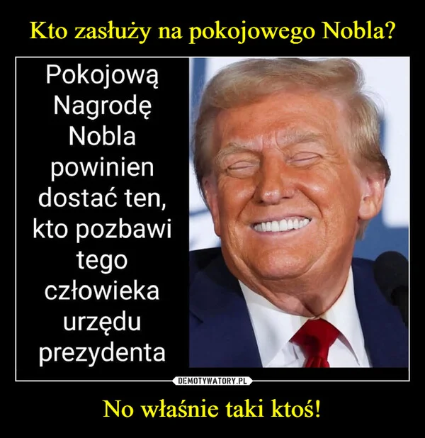 
    Kto zasłuży na pokojowego Nobla? No właśnie taki ktoś!