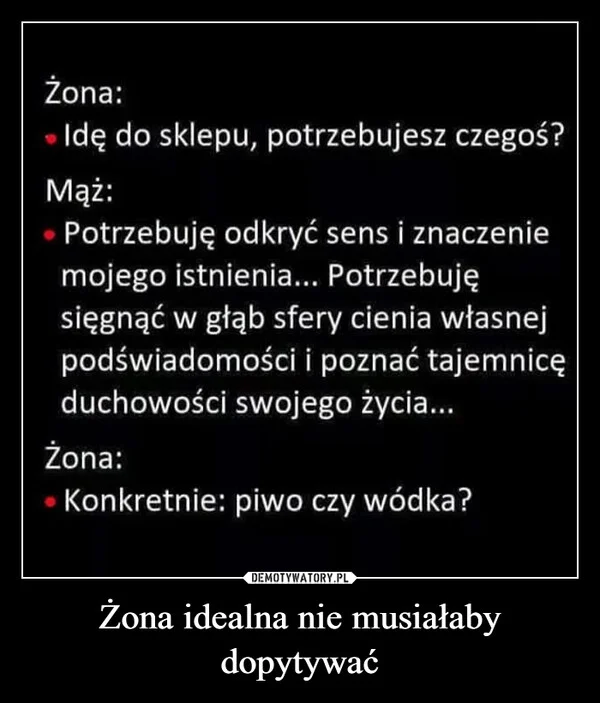 
    Żona idealna nie musiałaby dopytywać