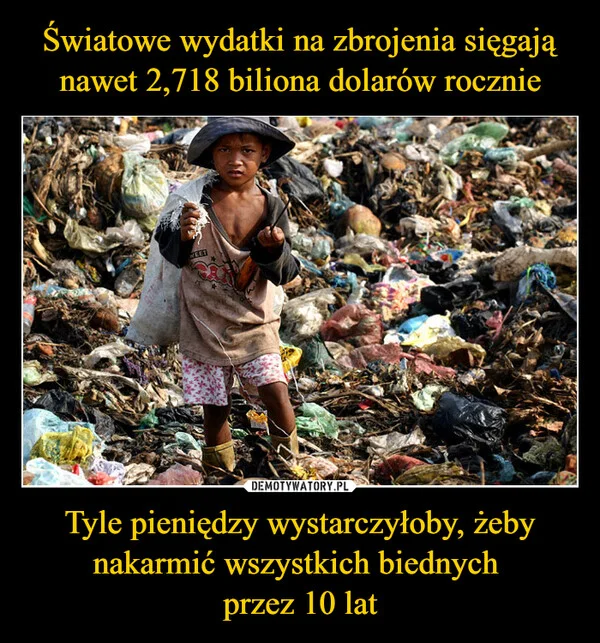 
    Światowe wydatki na zbrojenia sięgają nawet 2,718 biliona dolarów rocznie Tyle pieniędzy wystarczyłoby, żeby nakarmić wszystkich biednych przez 10 lat