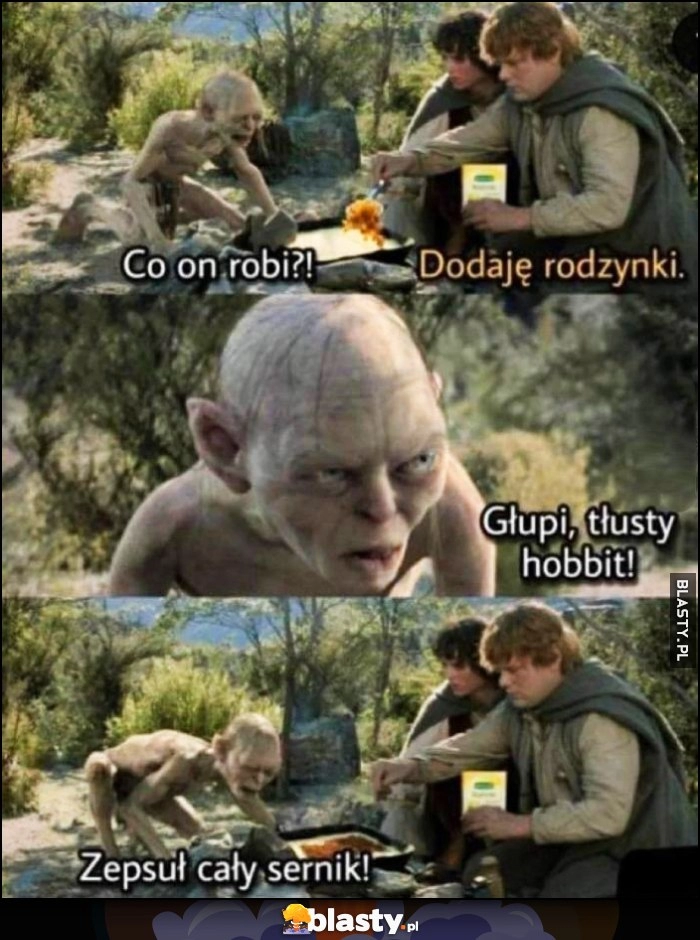 
    Gollum co on robi? Dodaję rodzynki, głupi tłusty hobbit, zepsuł cały sernik LOTR Władca Pierścieni