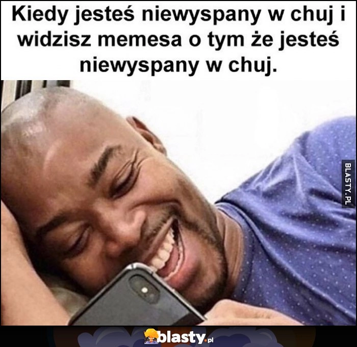 
    Kiedy jesteś niewyspany i widzisz memesa o tym, że jesteś niewyspany śmieje się