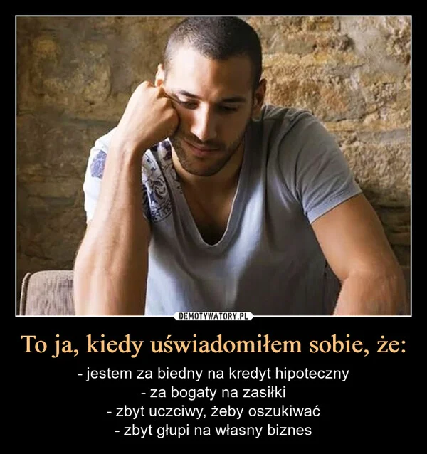 
    To ja, kiedy uświadomiłem sobie, że: