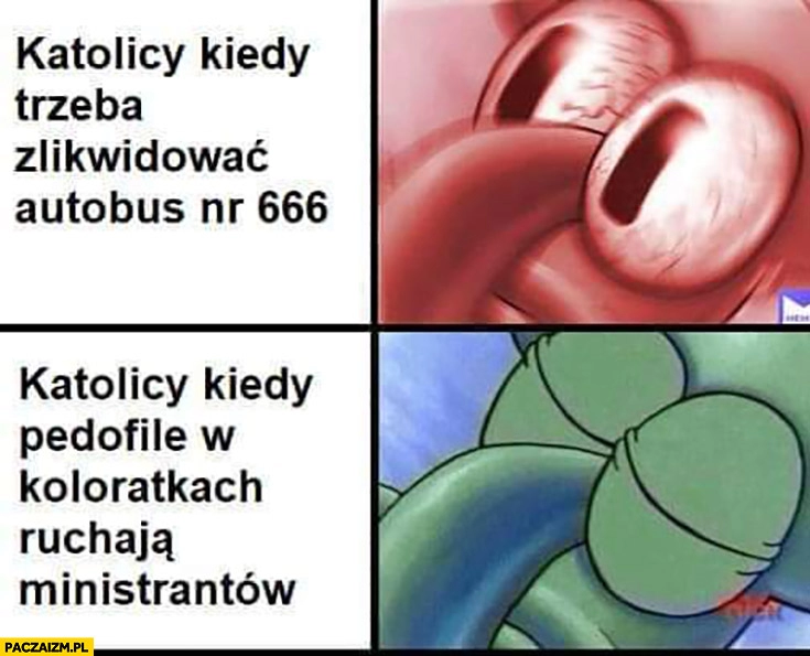 
    Katolicy kiedy trzeba zlikwidować autobus nr 666 vs kiedy pedofile w koloratkach męczą ministrantów