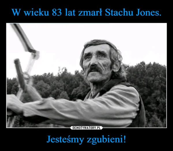 
    W wieku 83 lat zmarł Stachu Jones. Jesteśmy zgubieni!