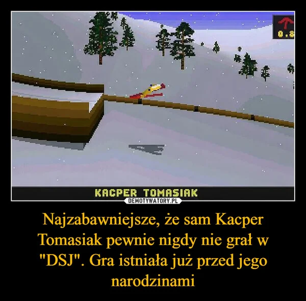 
    Najzabawniejsze, że sam Kacper Tomasiak pewnie nigdy nie grał w 