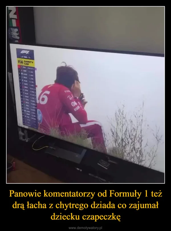 
    Panowie komentatorzy od Formuły 1 też drą łacha z chytrego dziada co zajumał dziecku czapeczkę