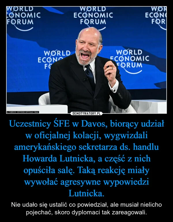 
    Uczestnicy ŚFE w Davos, biorący udział w oficjalnej kolacji, wygwizdali amerykańskiego sekretarza ds. handlu Howarda Lutnicka, a część z nich opuściła salę. Taką reakcję miały wywołać agresywne wypowiedzi Lutnicka.