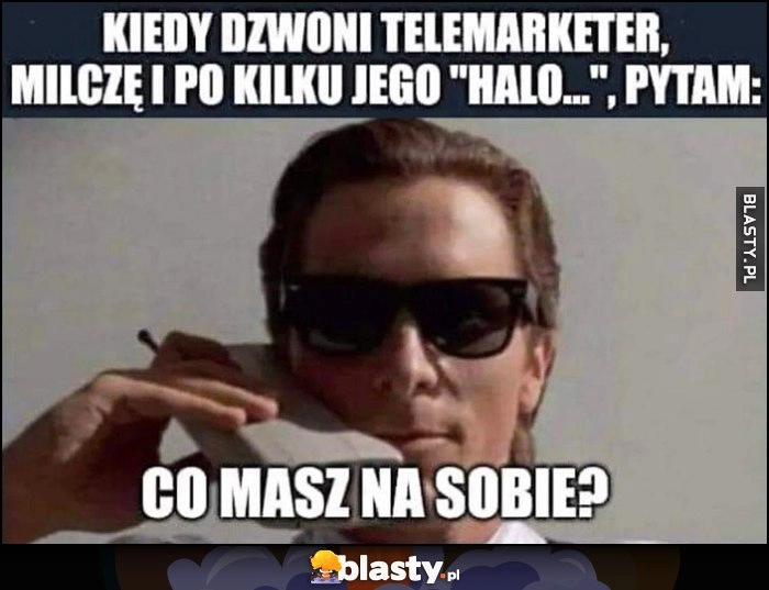 
    Kiedy dzwoni telemarketer milczę i po kilku jego halo pytam: co masz na sobie? American Psycho