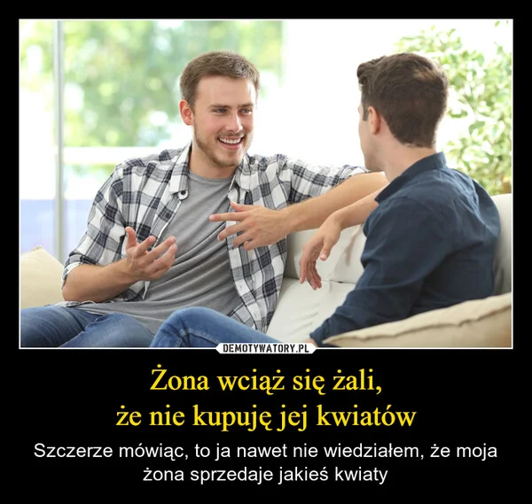 
    Żona wciąż się żali, że nie kupuję jej kwiatów