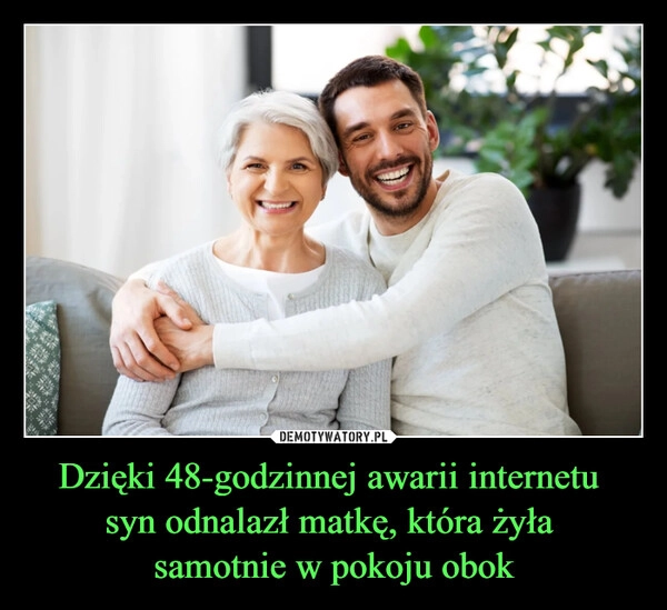 
    Dzięki 48-godzinnej awarii internetu 
syn odnalazł matkę, która żyła 
samotnie w pokoju obok