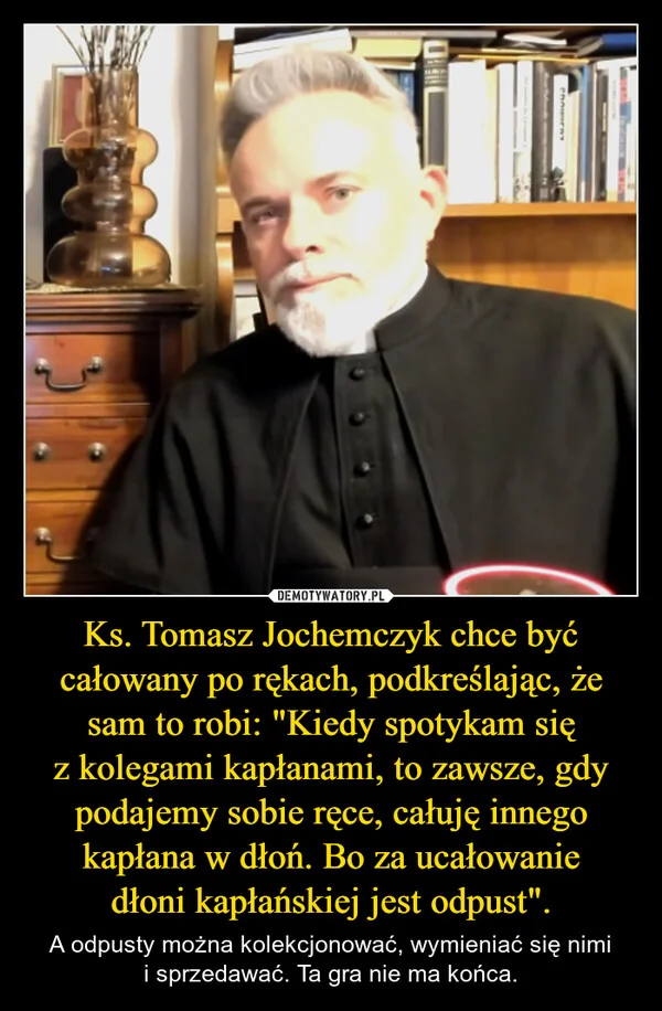 Ks. Tomasz Jochemczyk chce być całowany po rękach, podkreślając, że sam to robi: 