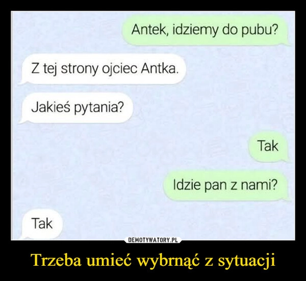 
    Trzeba umieć wybrnąć z sytuacji