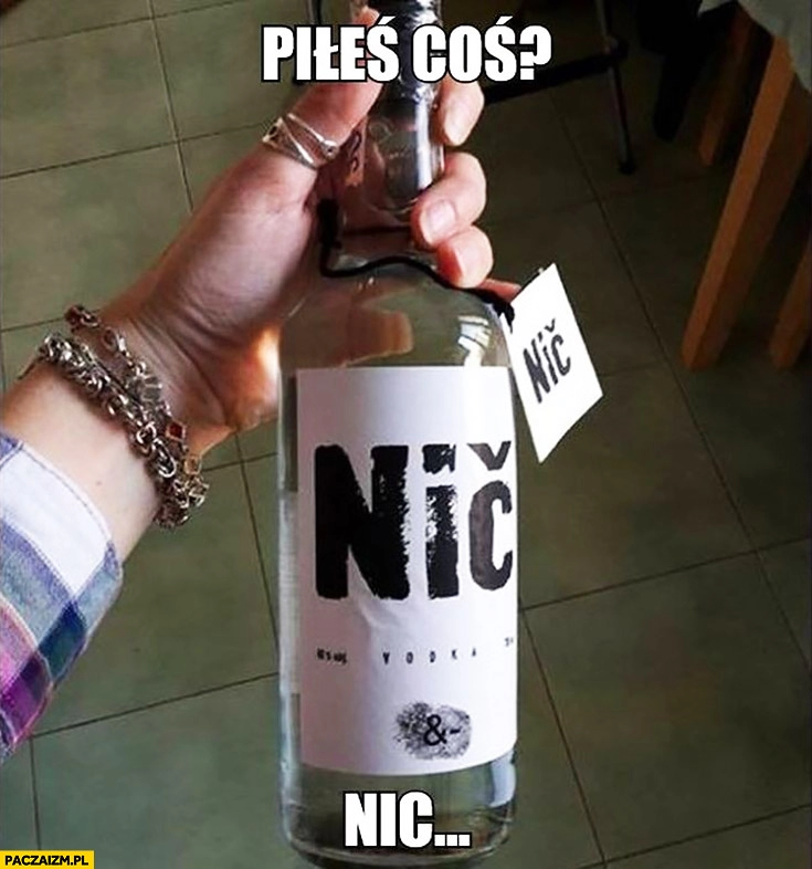 
    Piłeś coś? Nic. Wódka o nazwie nic