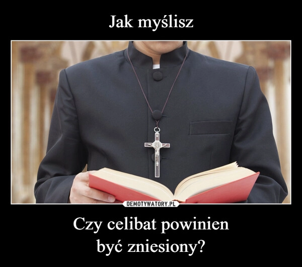 
    Jak myślisz Czy celibat powinien
być zniesiony?
