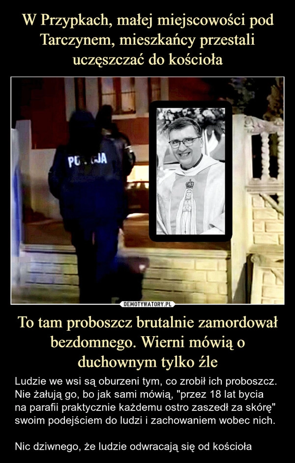 
    W Przypkach, małej miejscowości pod Tarczynem, mieszkańcy przestali uczęszczać do kościoła To tam proboszcz brutalnie zamordował bezdomnego. Wierni mówią o duchownym tylko źle