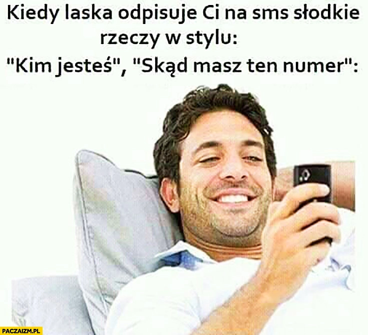 
    Kiedy laska odpisuje Ci na SMS słodkie rzeczy w stylu: kim jesteś? Skąd masz ten numer?