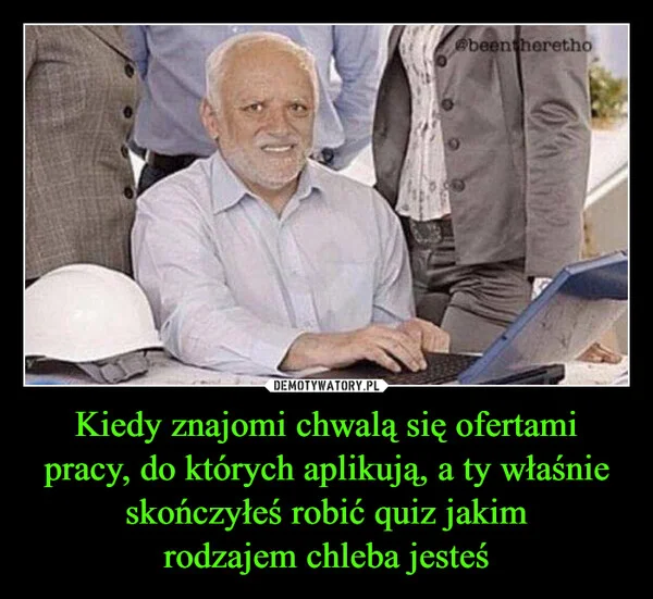 
    Kiedy znajomi chwalą się ofertami pracy, do których aplikują, a ty właśnie skończyłeś robić quiz jakim rodzajem chleba jesteś