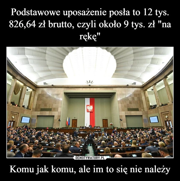 
    Podstawowe uposażenie posła to 12 tys. 826,64 zł brutto, czyli około 9 tys. zł "na rękę" Komu jak komu, ale im to się nie należy