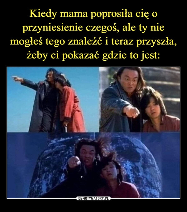 
    Kiedy mama poprosiła cię o przyniesienie czegoś, ale ty nie mogłeś tego znaleźć i teraz przyszła, żeby ci pokazać gdzie to jest: 